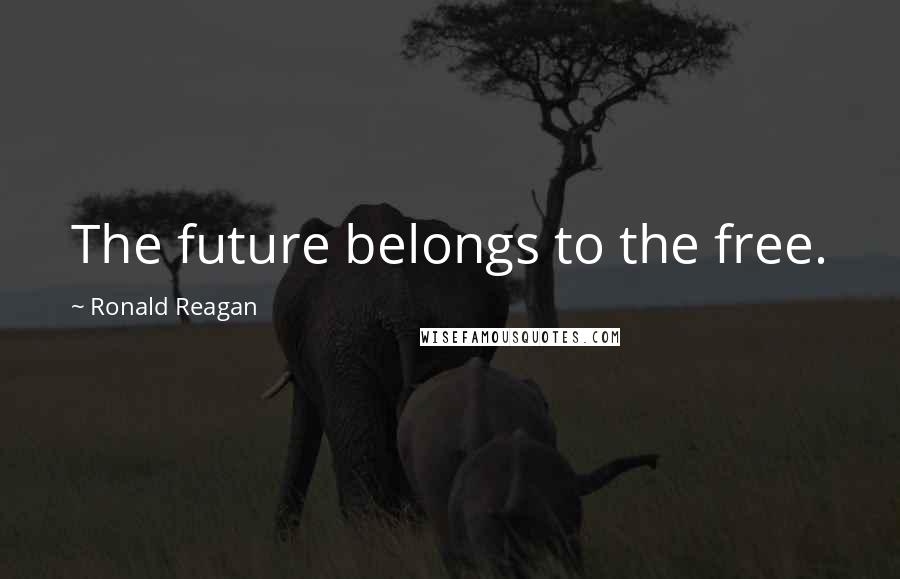 Ronald Reagan Quotes: The future belongs to the free.