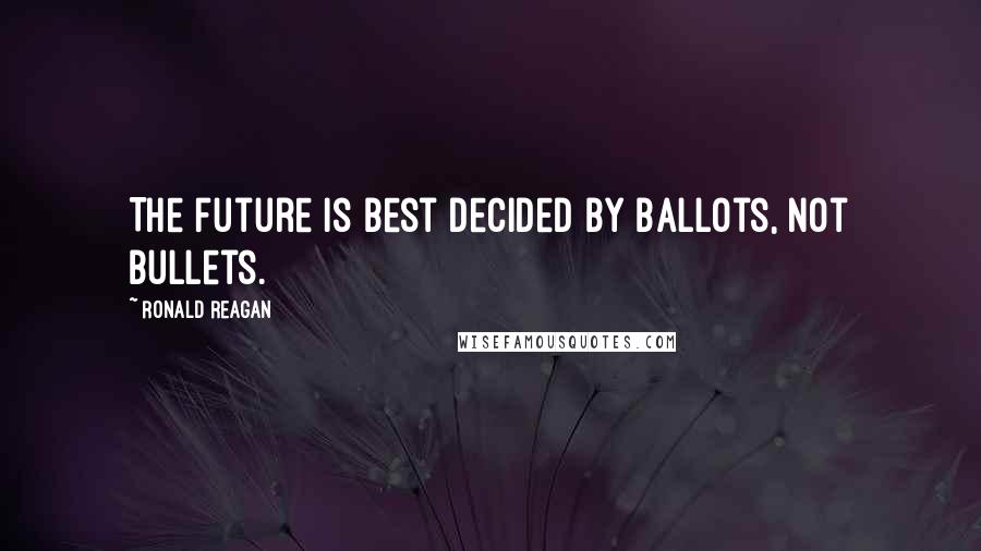 Ronald Reagan Quotes: The future is best decided by ballots, not bullets.