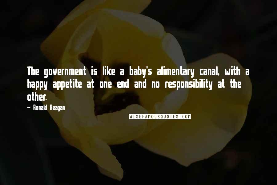 Ronald Reagan Quotes: The government is like a baby's alimentary canal, with a happy appetite at one end and no responsibility at the other.