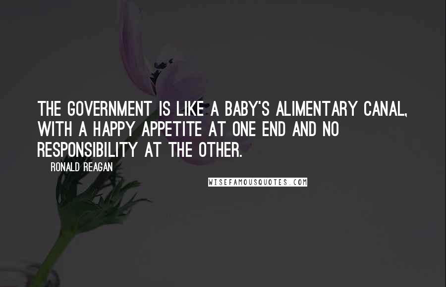 Ronald Reagan Quotes: The government is like a baby's alimentary canal, with a happy appetite at one end and no responsibility at the other.