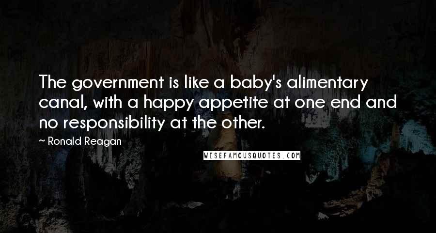 Ronald Reagan Quotes: The government is like a baby's alimentary canal, with a happy appetite at one end and no responsibility at the other.