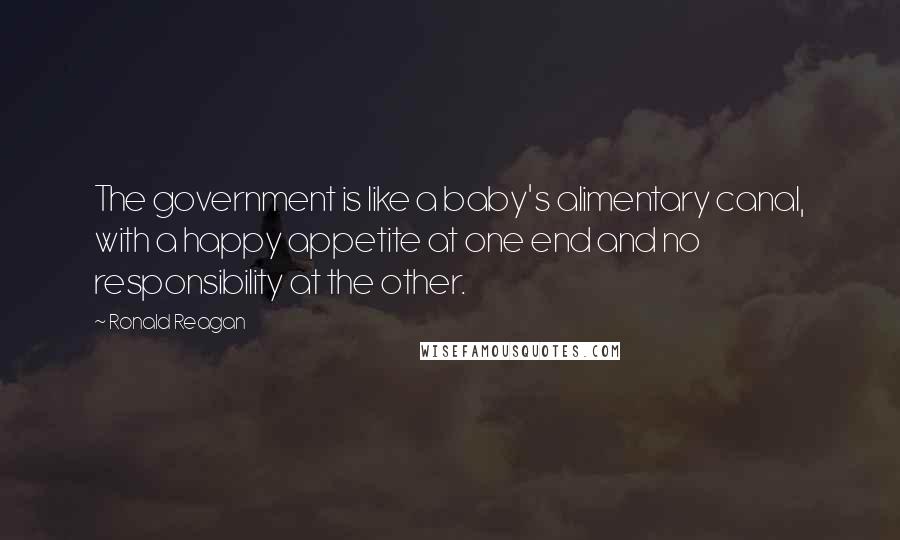 Ronald Reagan Quotes: The government is like a baby's alimentary canal, with a happy appetite at one end and no responsibility at the other.