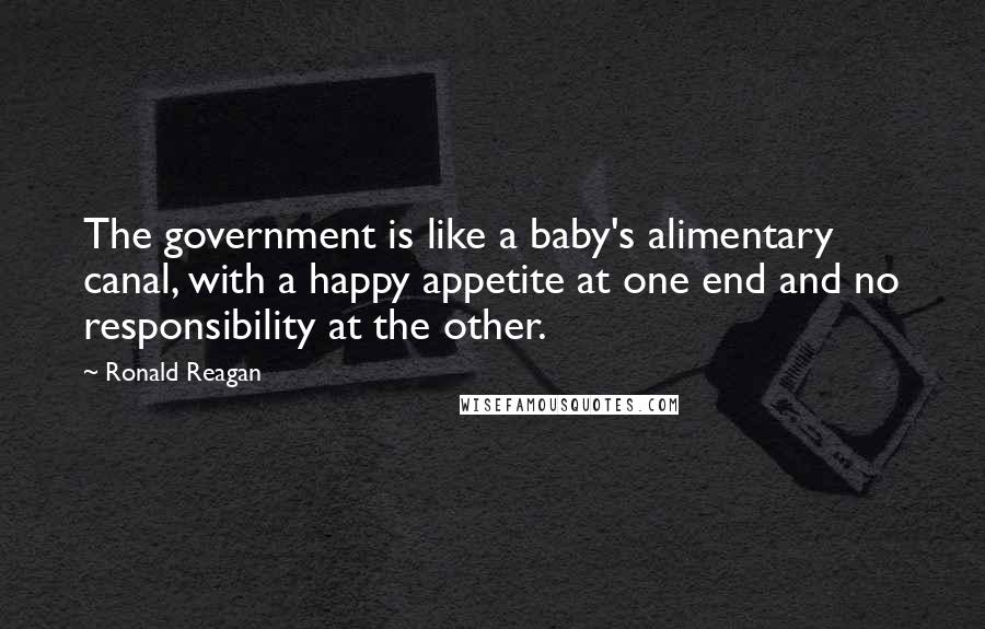Ronald Reagan Quotes: The government is like a baby's alimentary canal, with a happy appetite at one end and no responsibility at the other.