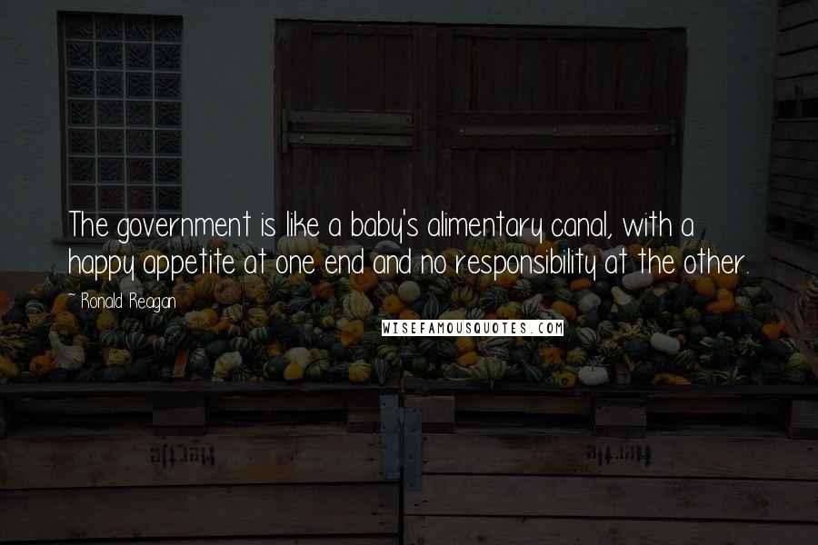 Ronald Reagan Quotes: The government is like a baby's alimentary canal, with a happy appetite at one end and no responsibility at the other.