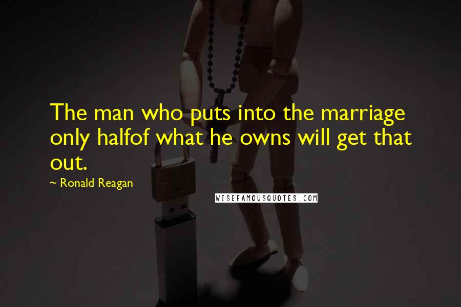 Ronald Reagan Quotes: The man who puts into the marriage only halfof what he owns will get that out.