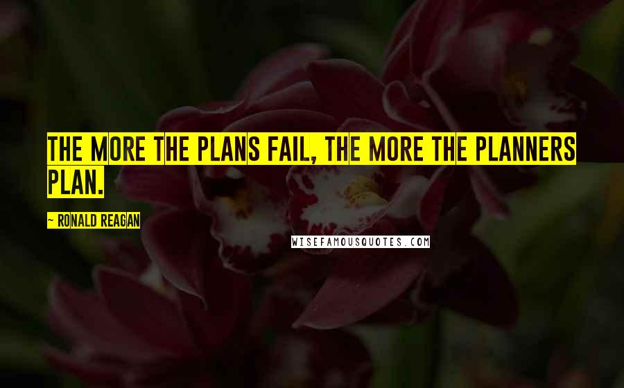 Ronald Reagan Quotes: The more the plans fail, the more the planners plan.