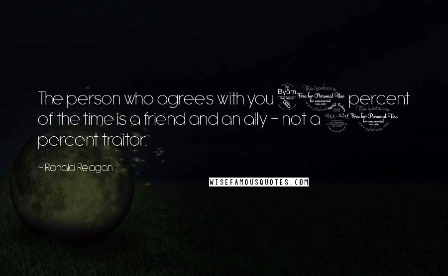 Ronald Reagan Quotes: The person who agrees with you 80 percent of the time is a friend and an ally - not a 20 percent traitor.