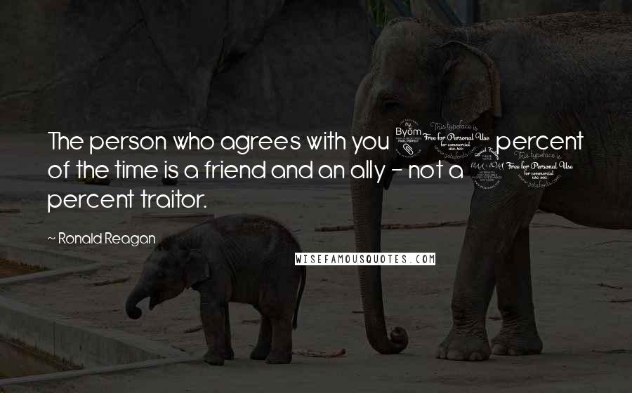 Ronald Reagan Quotes: The person who agrees with you 80 percent of the time is a friend and an ally - not a 20 percent traitor.