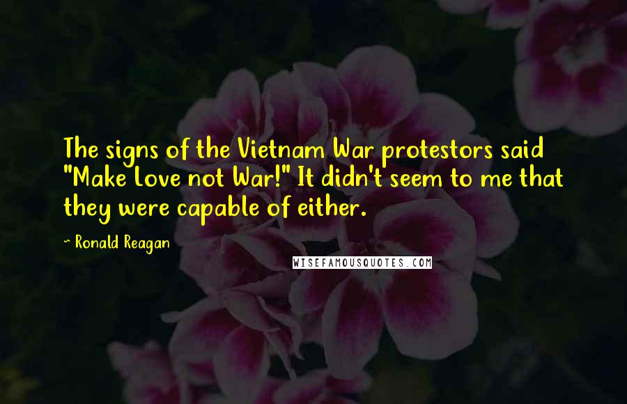 Ronald Reagan Quotes: The signs of the Vietnam War protestors said "Make Love not War!" It didn't seem to me that they were capable of either.