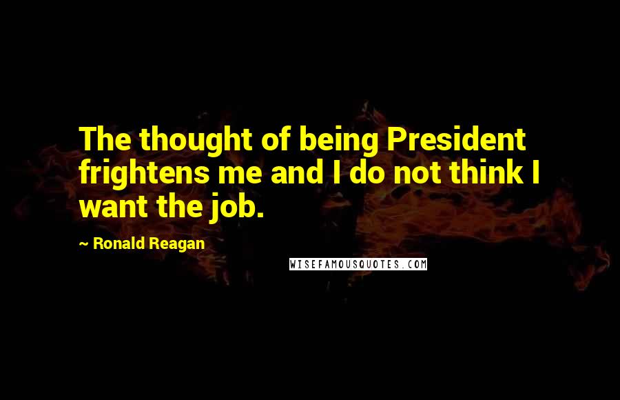Ronald Reagan Quotes: The thought of being President frightens me and I do not think I want the job.