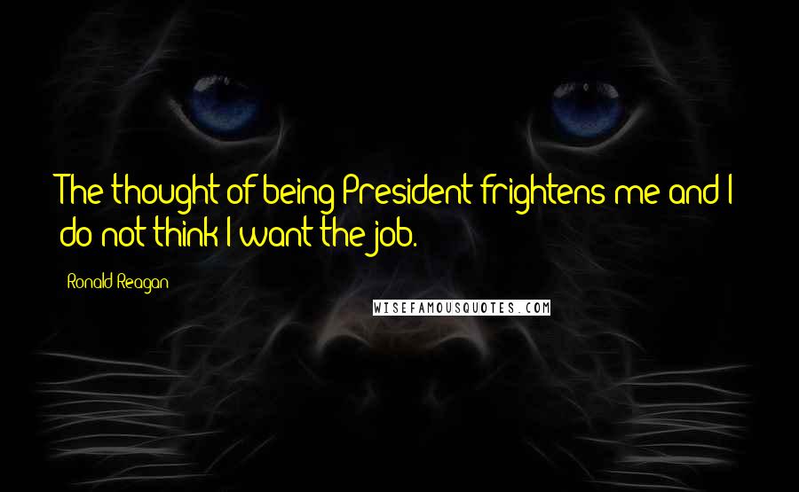 Ronald Reagan Quotes: The thought of being President frightens me and I do not think I want the job.
