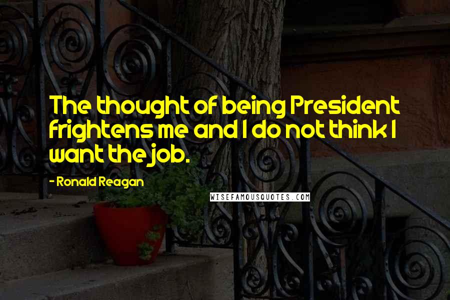 Ronald Reagan Quotes: The thought of being President frightens me and I do not think I want the job.