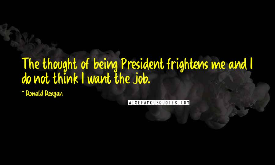 Ronald Reagan Quotes: The thought of being President frightens me and I do not think I want the job.