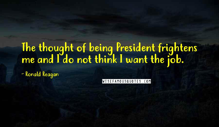 Ronald Reagan Quotes: The thought of being President frightens me and I do not think I want the job.