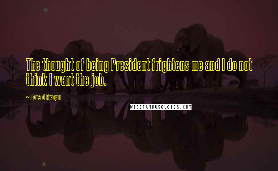 Ronald Reagan Quotes: The thought of being President frightens me and I do not think I want the job.