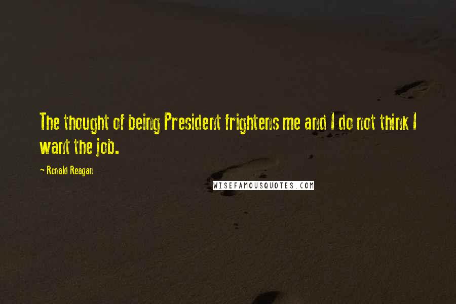 Ronald Reagan Quotes: The thought of being President frightens me and I do not think I want the job.