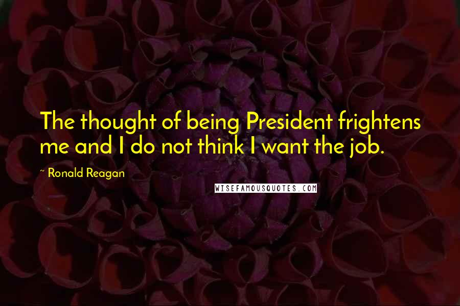 Ronald Reagan Quotes: The thought of being President frightens me and I do not think I want the job.