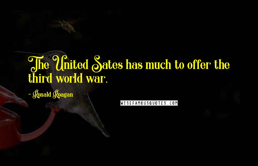 Ronald Reagan Quotes: The United Sates has much to offer the third world war.