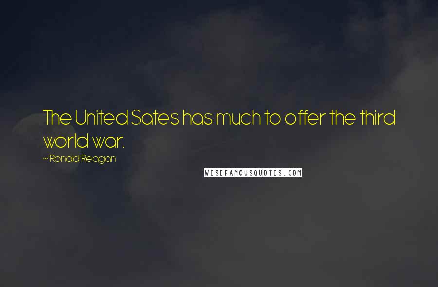 Ronald Reagan Quotes: The United Sates has much to offer the third world war.