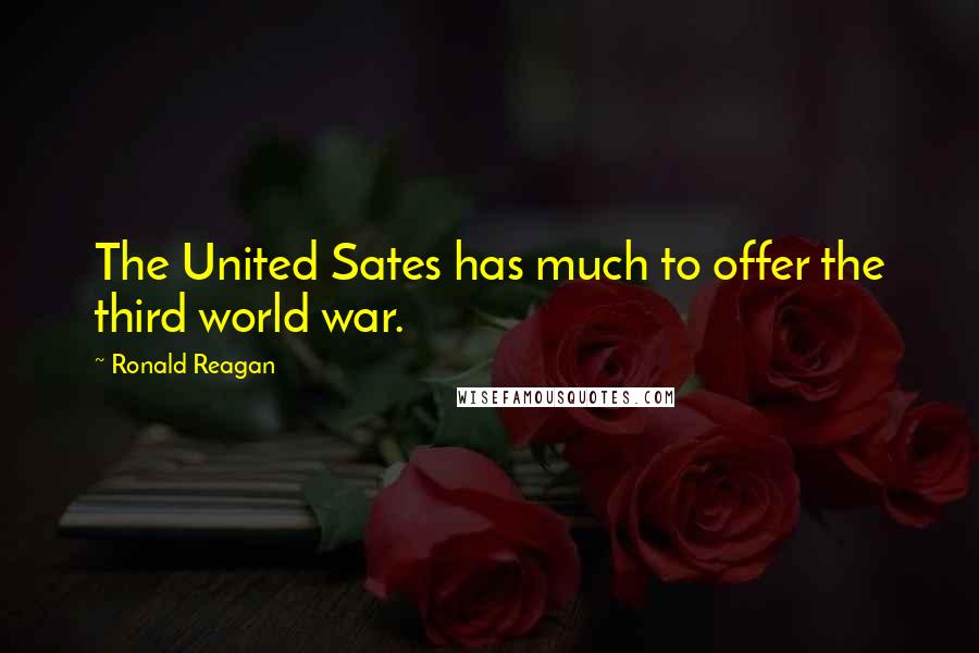 Ronald Reagan Quotes: The United Sates has much to offer the third world war.