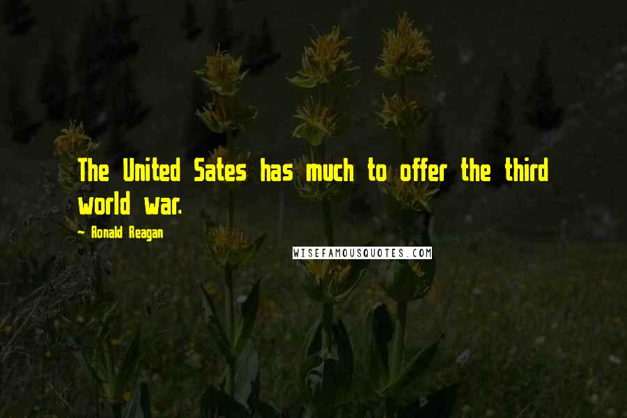 Ronald Reagan Quotes: The United Sates has much to offer the third world war.