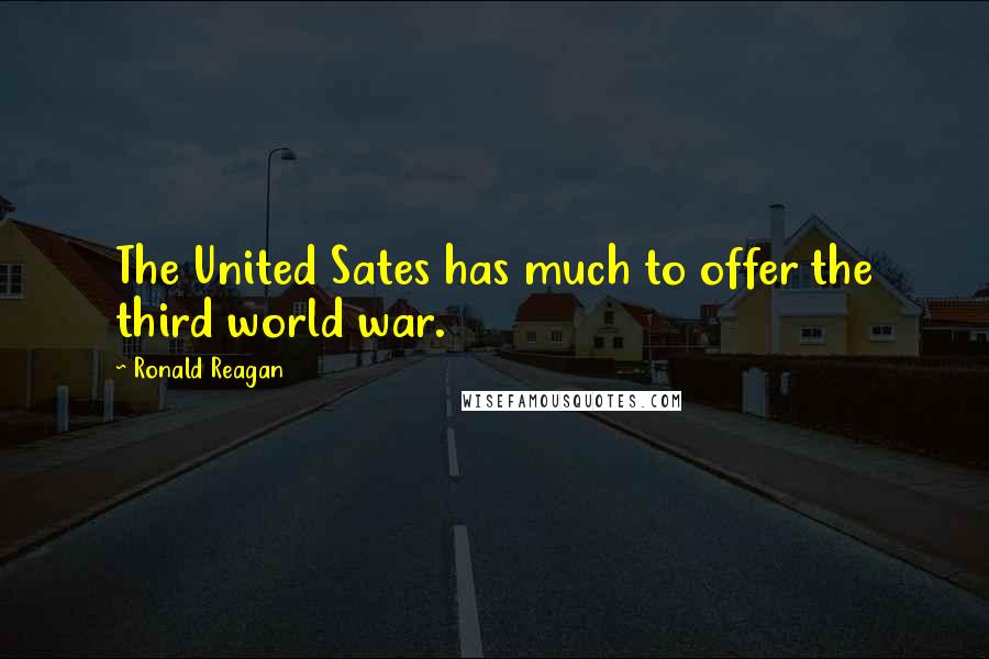 Ronald Reagan Quotes: The United Sates has much to offer the third world war.