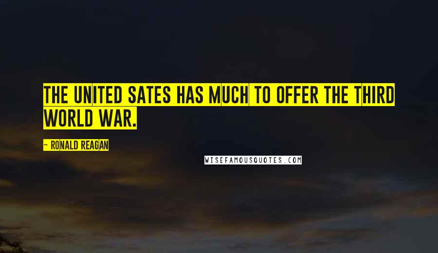 Ronald Reagan Quotes: The United Sates has much to offer the third world war.