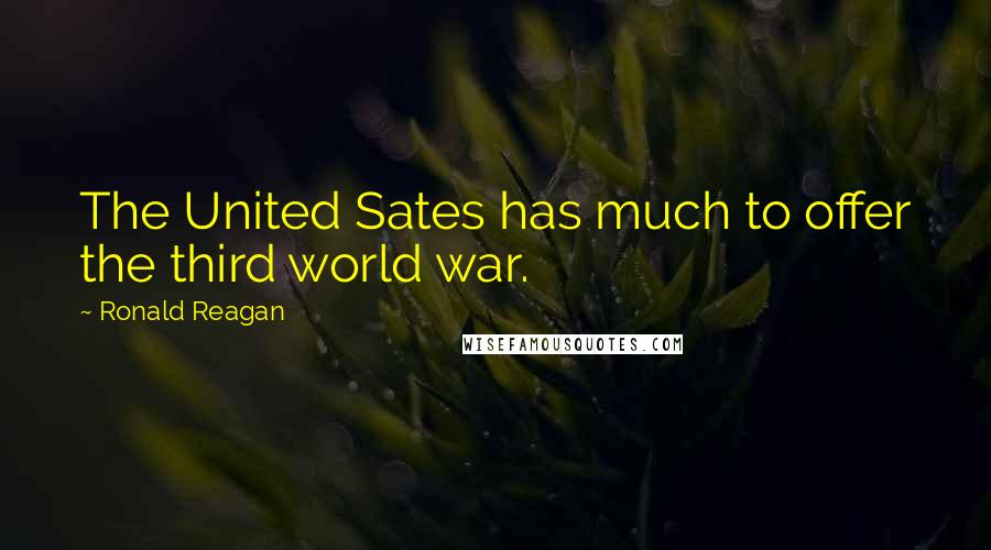 Ronald Reagan Quotes: The United Sates has much to offer the third world war.