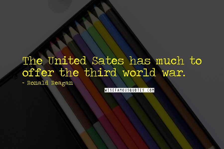 Ronald Reagan Quotes: The United Sates has much to offer the third world war.
