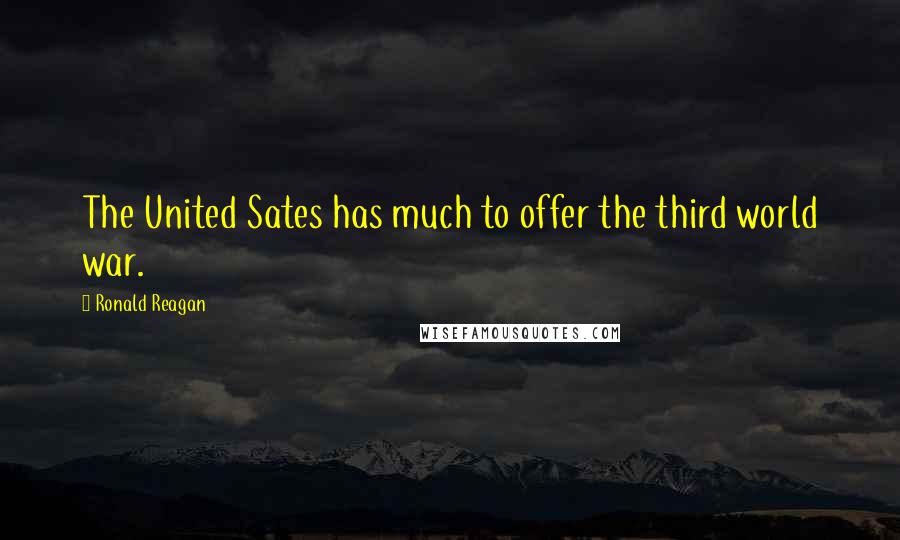 Ronald Reagan Quotes: The United Sates has much to offer the third world war.