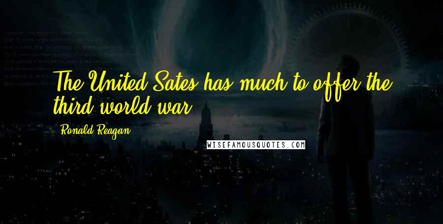 Ronald Reagan Quotes: The United Sates has much to offer the third world war.