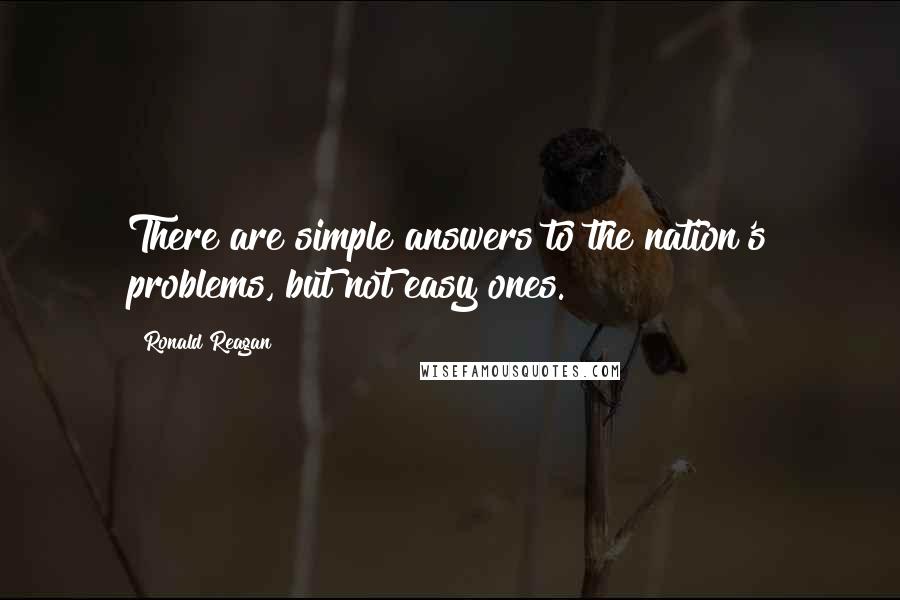 Ronald Reagan Quotes: There are simple answers to the nation's problems, but not easy ones.