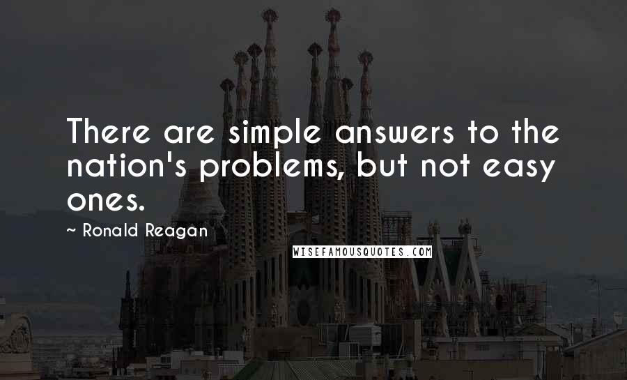 Ronald Reagan Quotes: There are simple answers to the nation's problems, but not easy ones.