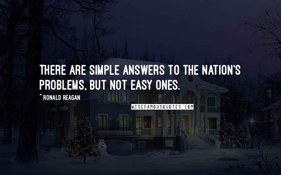 Ronald Reagan Quotes: There are simple answers to the nation's problems, but not easy ones.