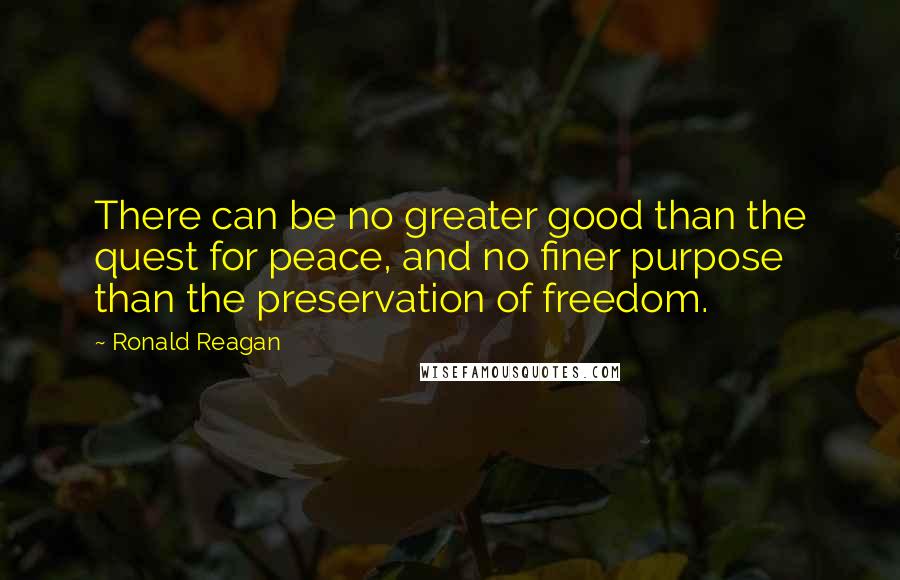 Ronald Reagan Quotes: There can be no greater good than the quest for peace, and no finer purpose than the preservation of freedom.