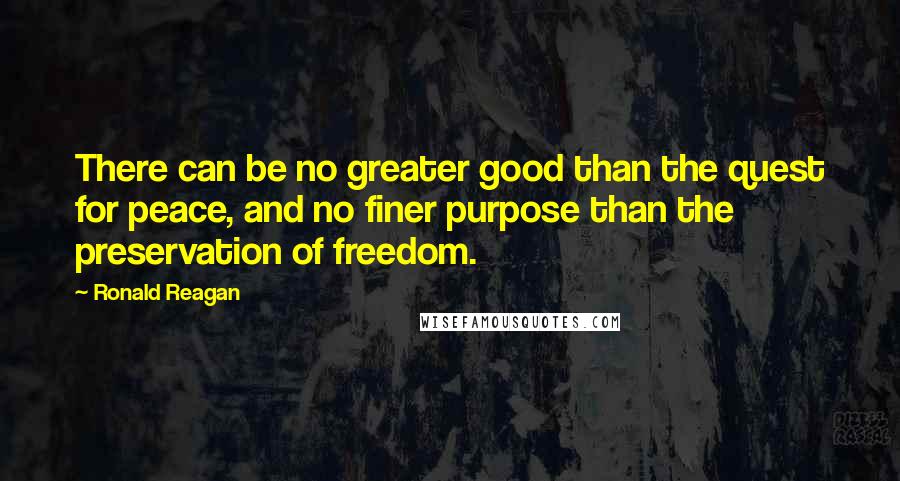 Ronald Reagan Quotes: There can be no greater good than the quest for peace, and no finer purpose than the preservation of freedom.