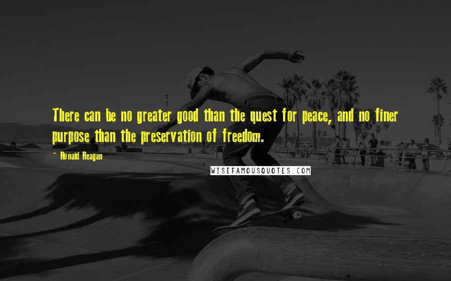 Ronald Reagan Quotes: There can be no greater good than the quest for peace, and no finer purpose than the preservation of freedom.