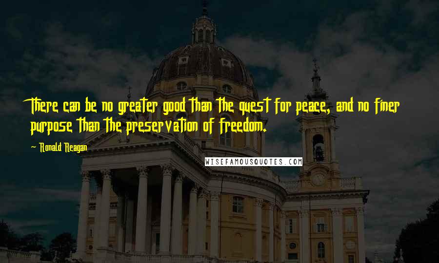 Ronald Reagan Quotes: There can be no greater good than the quest for peace, and no finer purpose than the preservation of freedom.