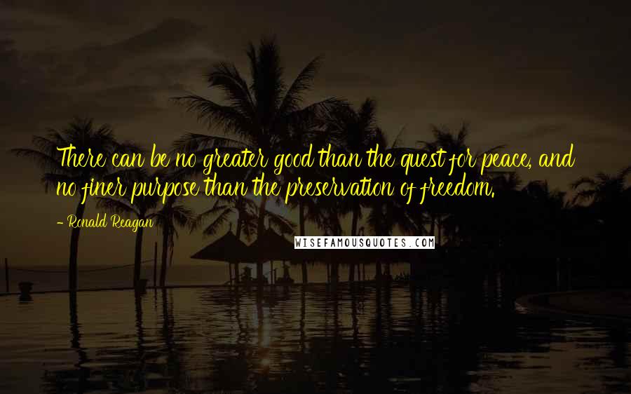 Ronald Reagan Quotes: There can be no greater good than the quest for peace, and no finer purpose than the preservation of freedom.