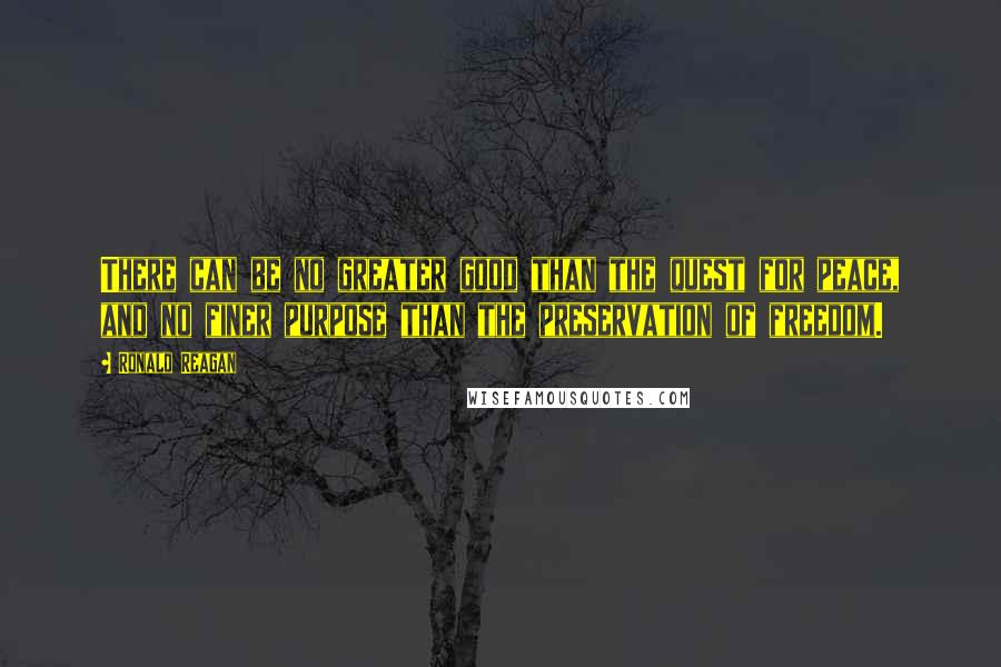 Ronald Reagan Quotes: There can be no greater good than the quest for peace, and no finer purpose than the preservation of freedom.