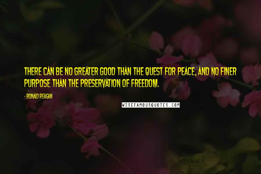 Ronald Reagan Quotes: There can be no greater good than the quest for peace, and no finer purpose than the preservation of freedom.