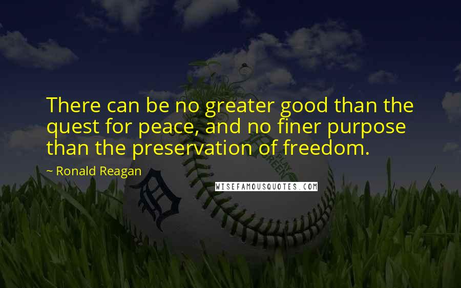 Ronald Reagan Quotes: There can be no greater good than the quest for peace, and no finer purpose than the preservation of freedom.