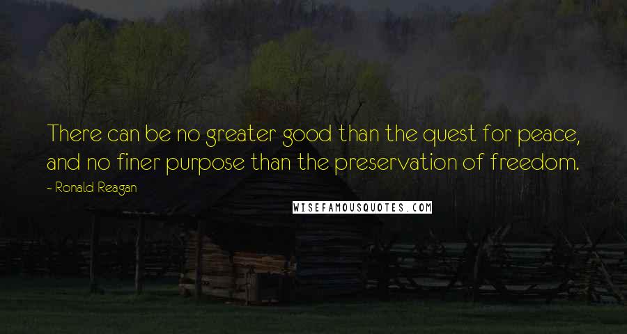 Ronald Reagan Quotes: There can be no greater good than the quest for peace, and no finer purpose than the preservation of freedom.