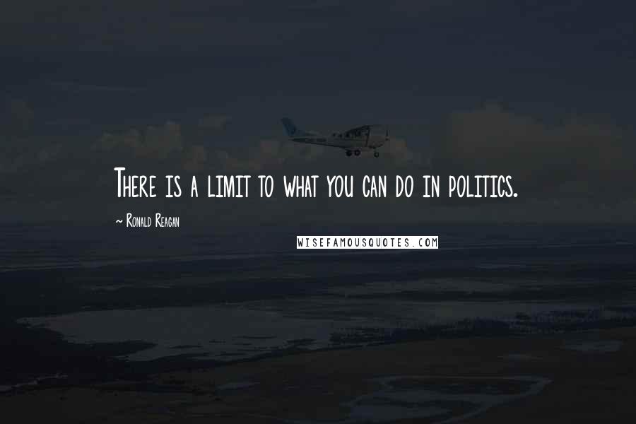 Ronald Reagan Quotes: There is a limit to what you can do in politics.