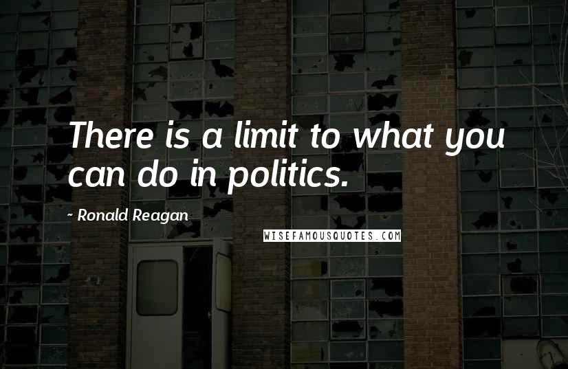 Ronald Reagan Quotes: There is a limit to what you can do in politics.