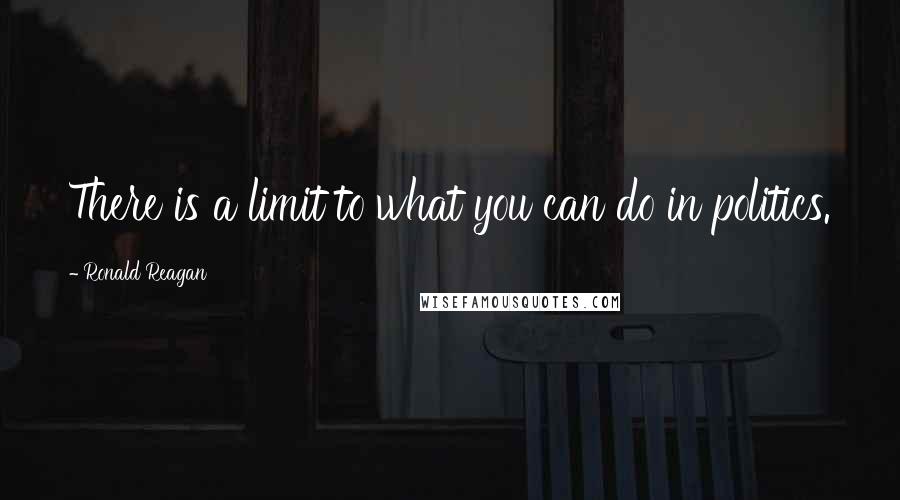 Ronald Reagan Quotes: There is a limit to what you can do in politics.