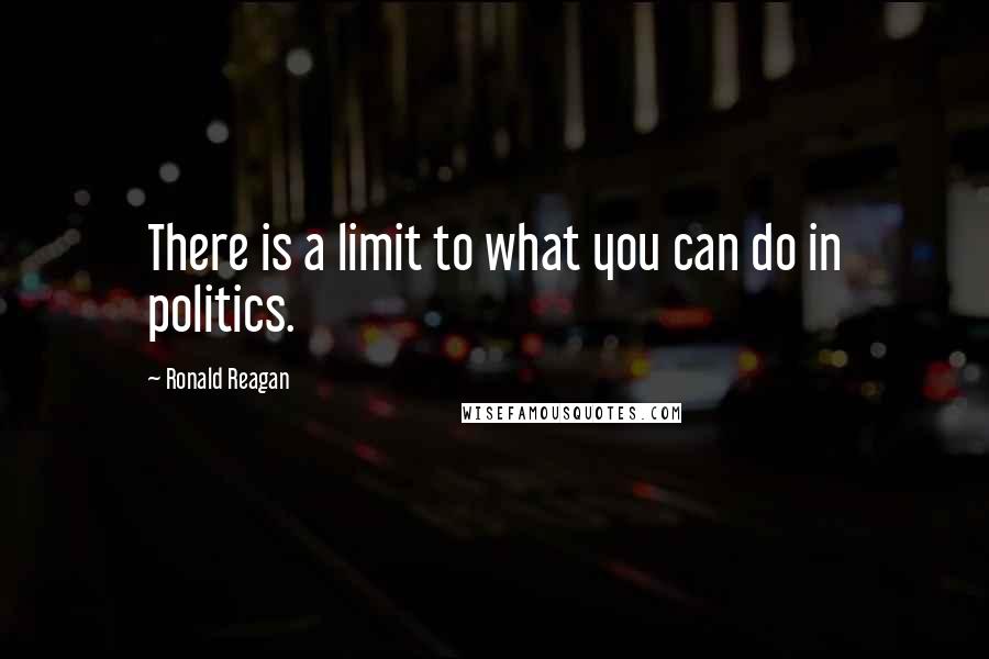 Ronald Reagan Quotes: There is a limit to what you can do in politics.