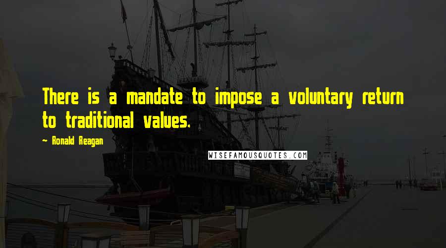 Ronald Reagan Quotes: There is a mandate to impose a voluntary return to traditional values.