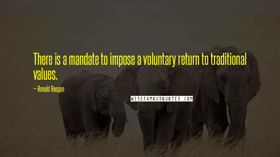 Ronald Reagan Quotes: There is a mandate to impose a voluntary return to traditional values.