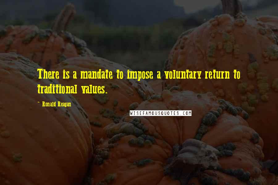 Ronald Reagan Quotes: There is a mandate to impose a voluntary return to traditional values.